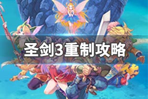 《圣剑传说3：重制版》图文攻略：全剧情流程+全BOSS攻略+全武器+全宝箱+全收集+全仙人掌先生+游戏操作+地图介绍