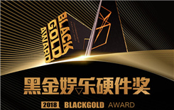 2018年第三届“黑金”娱乐硬件奖（BlackGold）火热征集中，报名从速！