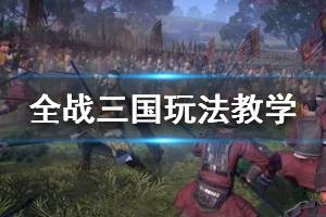 《全面战争三国》图文攻略：上手指南+操作介绍+全武将+全兵种+全派系+全建筑科技