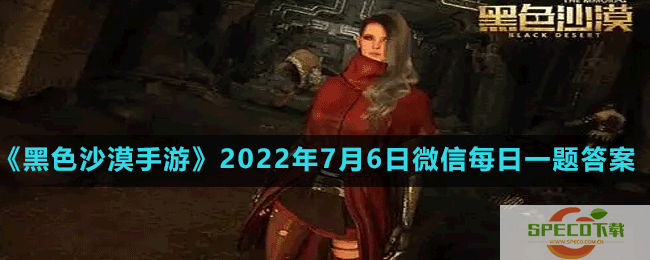 黑色沙漠手游2022年7月6日微信每日一题答案