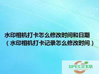 水印相机时间怎么修改时间？水印相机可以改时间和日期