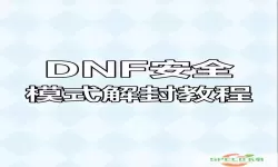 如何解除地下城与勇士的安全模式？详细视频教程分享